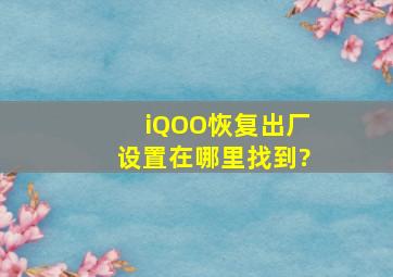 iQOO恢复出厂设置在哪里找到?