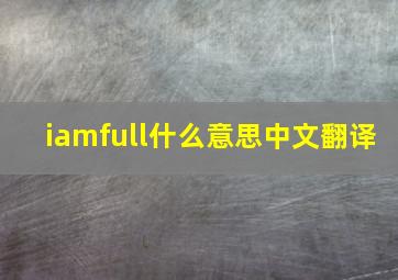 iamfull什么意思中文翻译