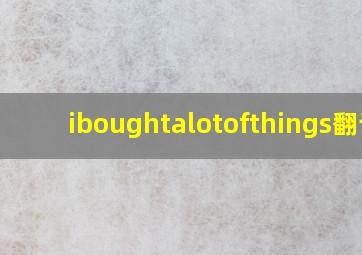 iboughtalotofthings翻译