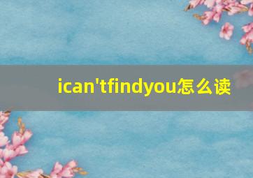 ican'tfindyou怎么读