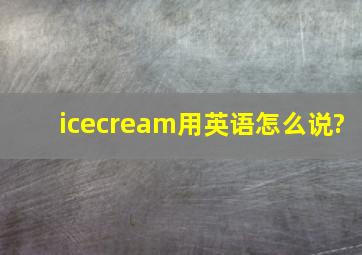 icecream用英语怎么说?