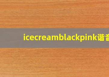 icecreamblackpink谐音