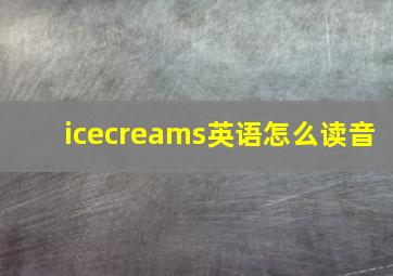 icecreams英语怎么读音