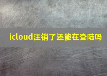 icloud注销了还能在登陆吗