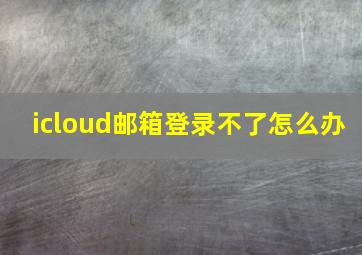 icloud邮箱登录不了怎么办