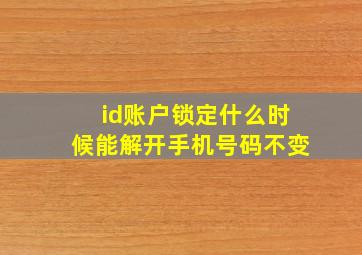 id账户锁定什么时候能解开手机号码不变