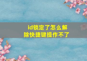 id锁定了怎么解除快捷键操作不了