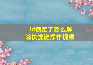 id锁定了怎么解除快捷键操作视频