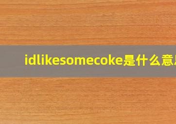 idlikesomecoke是什么意思