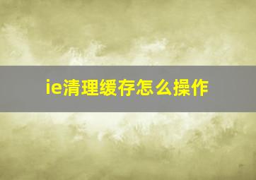 ie清理缓存怎么操作