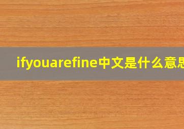 ifyouarefine中文是什么意思