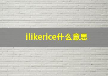 ilikerice什么意思