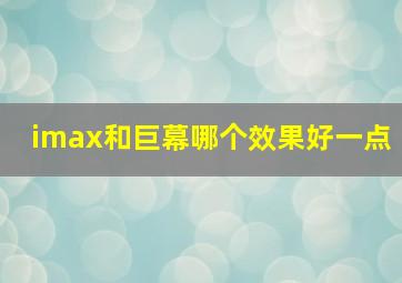 imax和巨幕哪个效果好一点