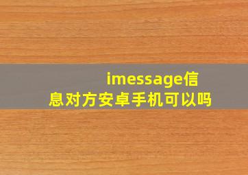 imessage信息对方安卓手机可以吗