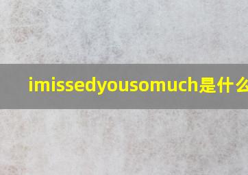 imissedyousomuch是什么意思