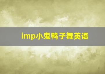 imp小鬼鸭子舞英语