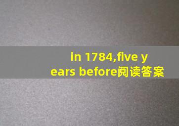 in 1784,five years before阅读答案