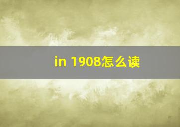 in 1908怎么读