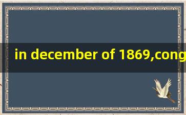 in december of 1869,congress答案