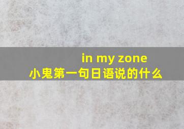 in my zone小鬼第一句日语说的什么