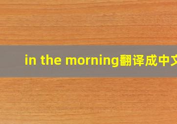 in the morning翻译成中文