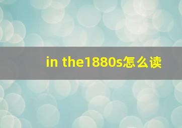 in the1880s怎么读