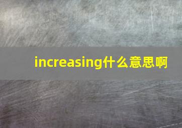 increasing什么意思啊