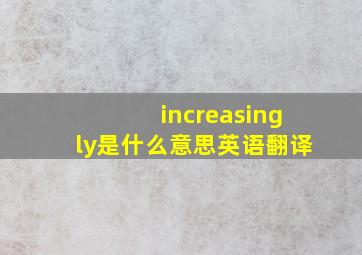 increasingly是什么意思英语翻译