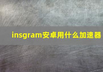 insgram安卓用什么加速器