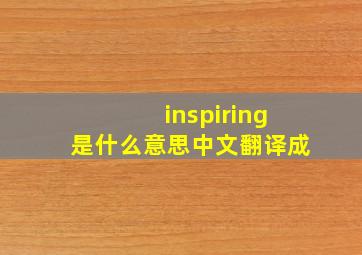 inspiring是什么意思中文翻译成