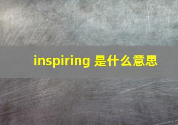 inspiring 是什么意思