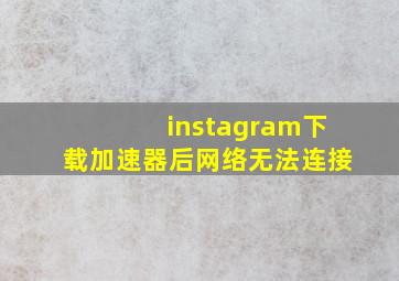 instagram下载加速器后网络无法连接