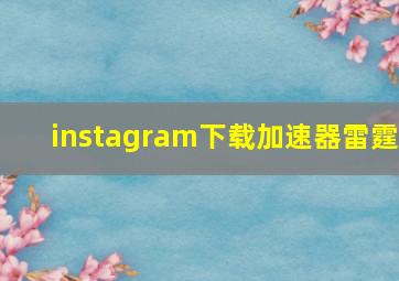 instagram下载加速器雷霆