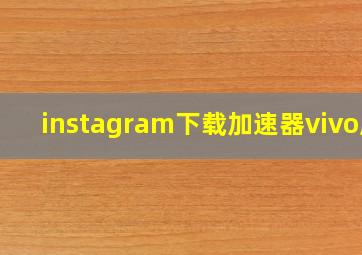 instagram下载加速器vivo版