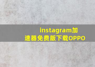 instagram加速器免费版下载OPPO