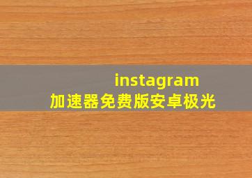 instagram加速器免费版安卓极光