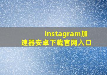 instagram加速器安卓下载官网入口