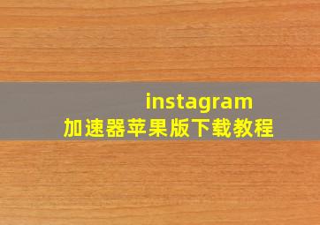 instagram加速器苹果版下载教程