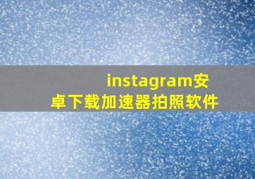 instagram安卓下载加速器拍照软件