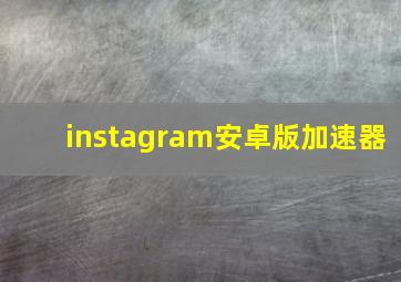 instagram安卓版加速器