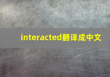 interacted翻译成中文