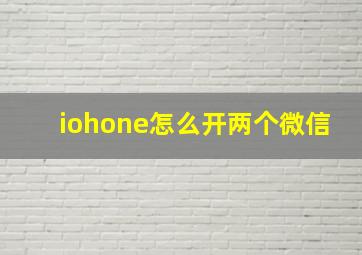 iohone怎么开两个微信