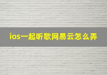 ios一起听歌网易云怎么弄