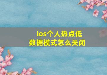 ios个人热点低数据模式怎么关闭