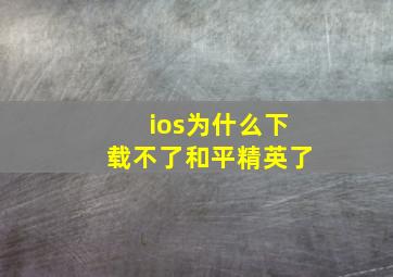 ios为什么下载不了和平精英了