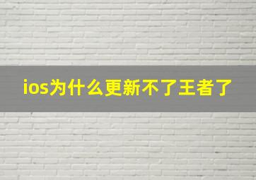 ios为什么更新不了王者了