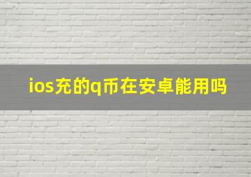 ios充的q币在安卓能用吗