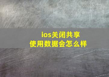 ios关闭共享使用数据会怎么样