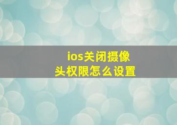 ios关闭摄像头权限怎么设置