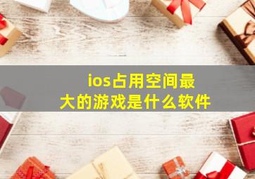 ios占用空间最大的游戏是什么软件